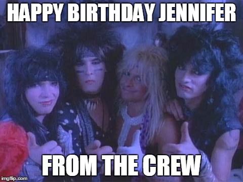 Motley Crew | HAPPY BIRTHDAY JENNIFER; FROM THE CREW | image tagged in motley crew | made w/ Imgflip meme maker
