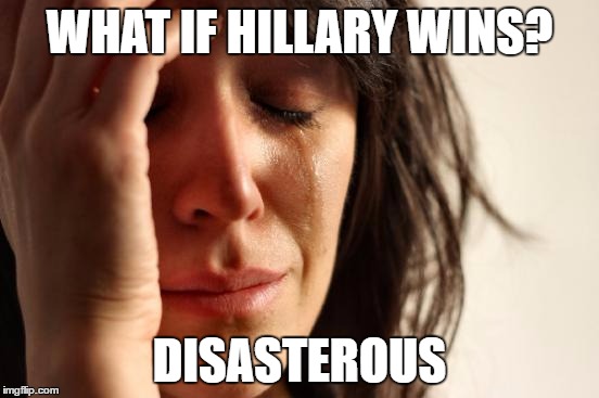 First World Problems Meme | WHAT IF HILLARY WINS? DISASTEROUS | image tagged in memes,first world problems | made w/ Imgflip meme maker