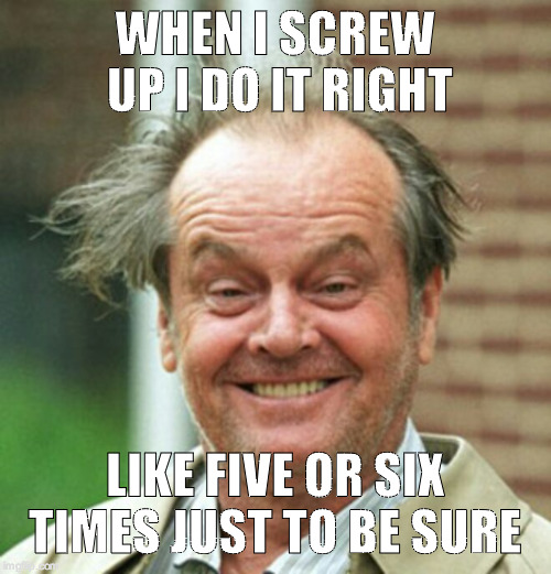 Screw Up | WHEN I SCREW UP I DO IT RIGHT; LIKE FIVE OR SIX TIMES JUST TO BE SURE | image tagged in funny,jack nicholson crazy hair,memes,problems | made w/ Imgflip meme maker