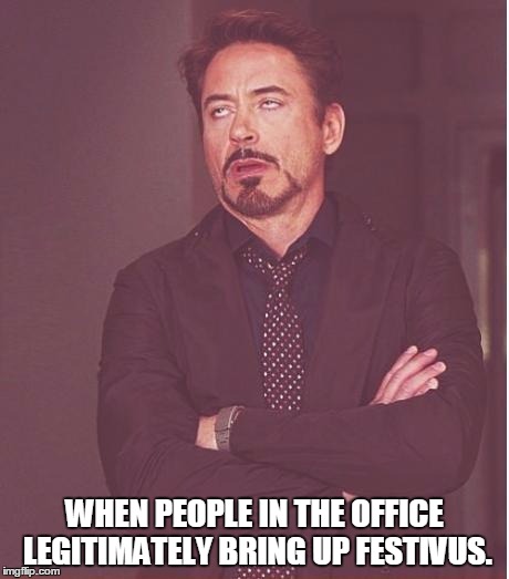 Face You Make Robert Downey Jr Meme | WHEN PEOPLE IN THE OFFICE LEGITIMATELY BRING UP FESTIVUS. | image tagged in memes,face you make robert downey jr | made w/ Imgflip meme maker