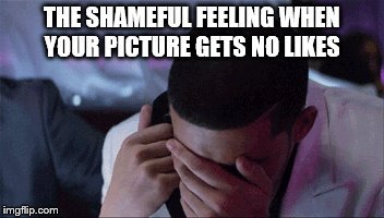 THE SHAMEFUL FEELING WHEN YOUR PICTURE GETS NO LIKES | image tagged in drake,sad,instagram | made w/ Imgflip meme maker