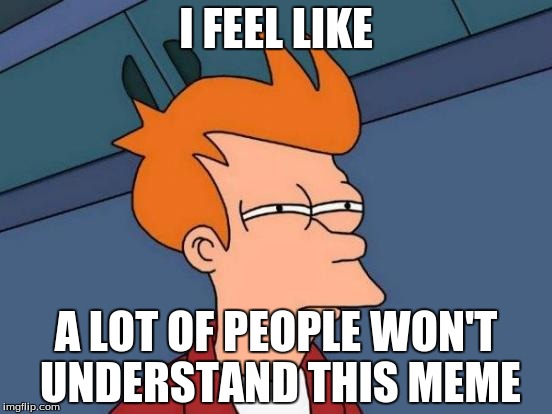 Futurama Fry Meme | I FEEL LIKE A LOT OF PEOPLE WON'T UNDERSTAND THIS MEME | image tagged in memes,futurama fry | made w/ Imgflip meme maker