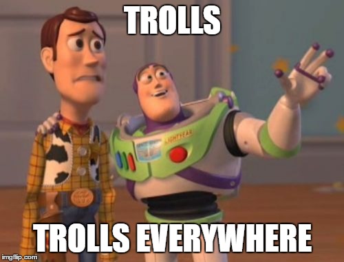 Could someone with a lot of experience post about how to deal with trolls? | TROLLS; TROLLS EVERYWHERE | image tagged in memes,x x everywhere | made w/ Imgflip meme maker