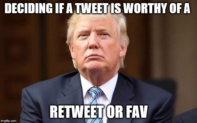 DECIDING IF A TWEET IS WORTHY OF A; RETWEET OR FAV | image tagged in donald trump,election 2016,twitter | made w/ Imgflip meme maker