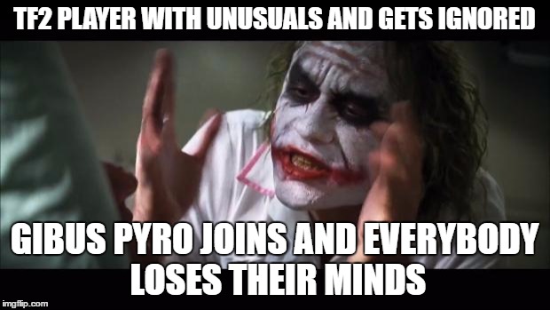 And everybody loses their minds Meme | TF2 PLAYER WITH UNUSUALS AND GETS IGNORED; GIBUS PYRO JOINS AND EVERYBODY LOSES THEIR MINDS | image tagged in memes,and everybody loses their minds | made w/ Imgflip meme maker