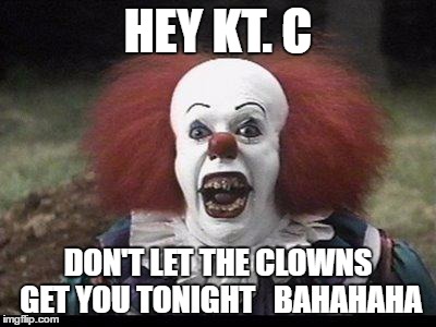 Scary Clown | HEY KT. C; DON'T LET THE CLOWNS GET YOU TONIGHT   BAHAHAHA | image tagged in scary clown | made w/ Imgflip meme maker