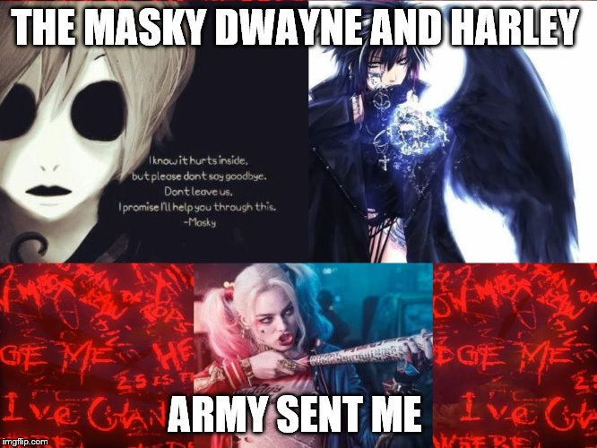 THE MASKY DWAYNE AND HARLEY ARMY  | THE MASKY DWAYNE AND HARLEY; ARMY SENT ME | image tagged in masky,dwayne,harley quinn | made w/ Imgflip meme maker