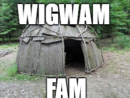 Wigwam Fam | WIGWAM; FAM | image tagged in rhymes,wigwam,fam,family,wig,wam | made w/ Imgflip meme maker