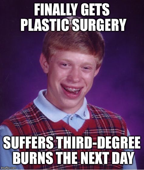 Bad Luck Brian Meme | FINALLY GETS PLASTIC SURGERY; SUFFERS THIRD-DEGREE BURNS THE NEXT DAY | image tagged in memes,bad luck brian | made w/ Imgflip meme maker