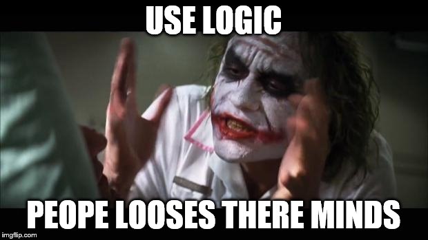 And everybody loses their minds | USE LOGIC; PEOPE LOOSES THERE MINDS | image tagged in memes,and everybody loses their minds | made w/ Imgflip meme maker