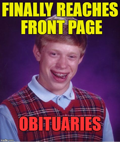 Bad Luck Brian Meme | FINALLY REACHES FRONT PAGE OBITUARIES | image tagged in memes,bad luck brian | made w/ Imgflip meme maker