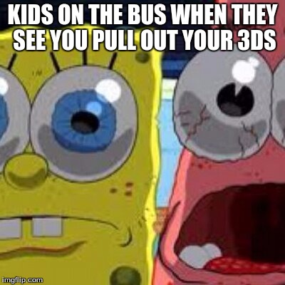 seriously, they flock around | KIDS ON THE BUS WHEN THEY SEE YOU PULL OUT YOUR 3DS | image tagged in memes | made w/ Imgflip meme maker