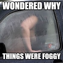 WONDERED WHY THINGS WERE FOGGY | made w/ Imgflip meme maker