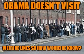 OBAMA DOESN'T VISIT WELFARE LINES SO HOW WOULD HE KNOW? | made w/ Imgflip meme maker