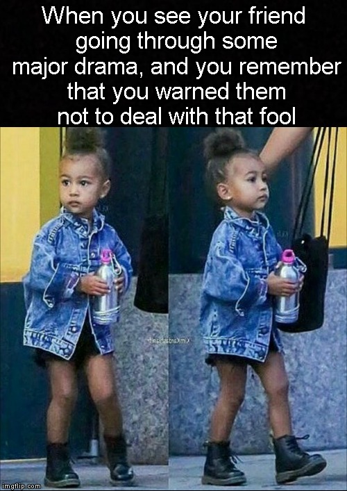 Oh well.... | When you see your friend going through some major drama, and you remember that you warned them not to deal with that fool | image tagged in funny memes,kanye west,kim kardashian,dank memes,relationship advice | made w/ Imgflip meme maker