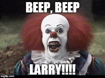 Scary Clown | BEEP, BEEP; LARRY!!!! | image tagged in scary clown | made w/ Imgflip meme maker