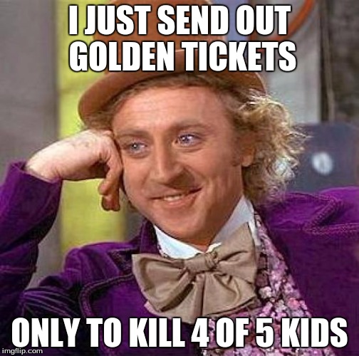 Creepy Condescending Wonka | I JUST SEND OUT GOLDEN TICKETS; ONLY TO KILL 4 OF 5 KIDS | image tagged in memes,creepy condescending wonka | made w/ Imgflip meme maker