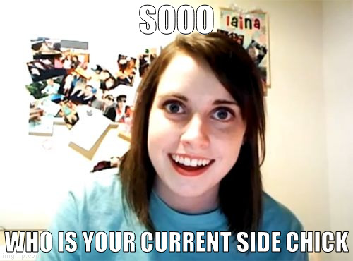 Overly Attached Girlfriend Meme | SOOO; WHO IS YOUR CURRENT SIDE CHICK | image tagged in memes,overly attached girlfriend | made w/ Imgflip meme maker