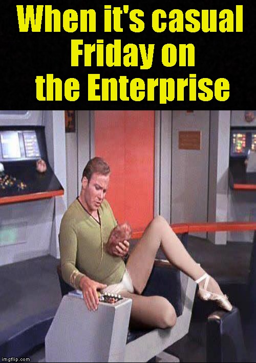 Casual Friday on the Starship Enterprise | When it's casual Friday on the Enterprise | image tagged in funny memes,star trek,captain kirk,casual,friday | made w/ Imgflip meme maker