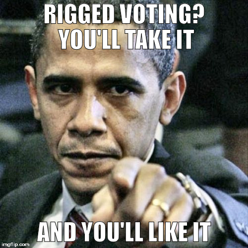 Pissed Off Obama | RIGGED VOTING? YOU'LL TAKE IT; AND YOU'LL LIKE IT | image tagged in memes,pissed off obama | made w/ Imgflip meme maker