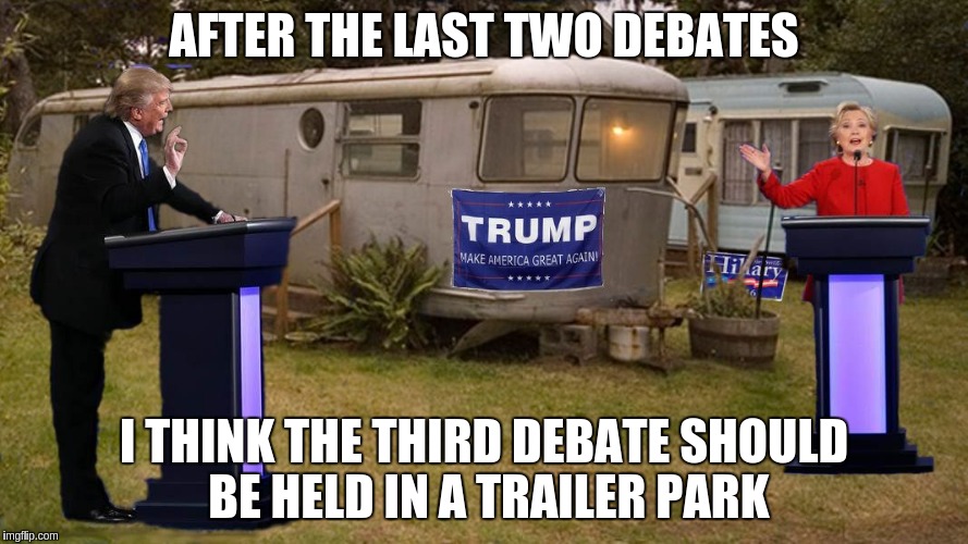 The Third Debate | AFTER THE LAST TWO DEBATES; I THINK THE THIRD DEBATE SHOULD BE HELD IN A TRAILER PARK | image tagged in a proper debate setting,memes | made w/ Imgflip meme maker