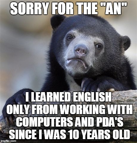 Confession Bear Meme | SORRY FOR THE "AN" I LEARNED ENGLISH ONLY FROM WORKING WITH COMPUTERS AND PDA'S SINCE I WAS 10 YEARS OLD | image tagged in memes,confession bear | made w/ Imgflip meme maker