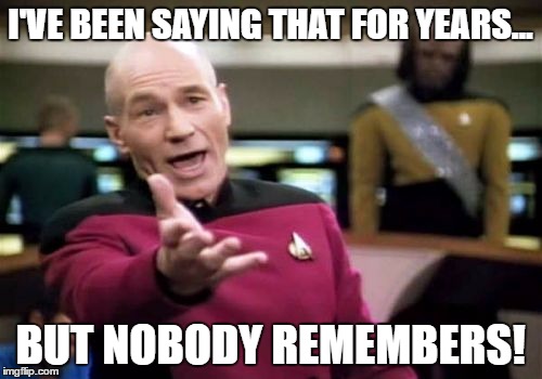 Picard Wtf Meme | I'VE BEEN SAYING THAT FOR YEARS... BUT NOBODY REMEMBERS! | image tagged in memes,picard wtf | made w/ Imgflip meme maker