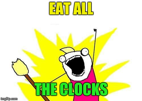 X All The Y Meme | EAT ALL THE CLOCKS | image tagged in memes,x all the y | made w/ Imgflip meme maker
