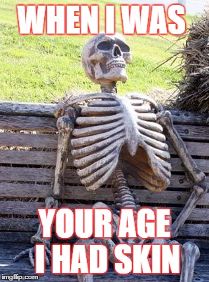 Waiting Skeleton Meme | WHEN I WAS; YOUR AGE I HAD SKIN | image tagged in memes,waiting skeleton | made w/ Imgflip meme maker