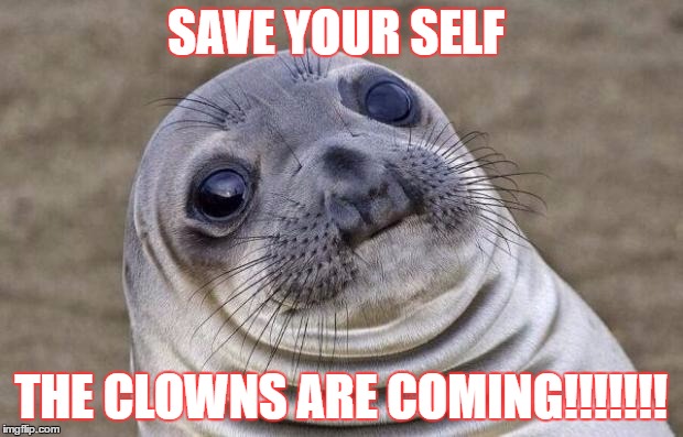Awkward Moment Sealion | SAVE YOUR SELF; THE CLOWNS ARE COMING!!!!!!! | image tagged in memes,awkward moment sealion | made w/ Imgflip meme maker