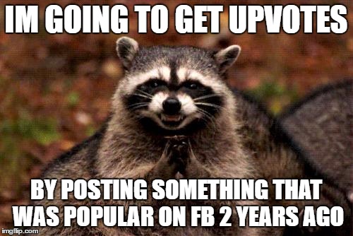 upvotes | IM GOING TO GET UPVOTES; BY POSTING SOMETHING THAT WAS POPULAR ON FB 2 YEARS AGO | image tagged in memes,evil plotting raccoon,fishing for upvotes,facebook | made w/ Imgflip meme maker