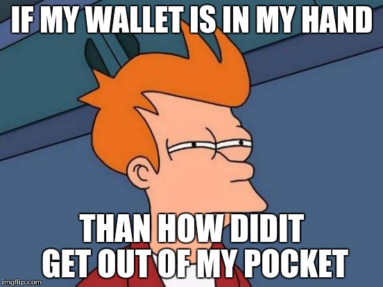 Futurama Fry | IF MY WALLET IS IN MY HAND; THAN HOW DIDIT GET OUT OF MY POCKET | image tagged in memes,futurama fry | made w/ Imgflip meme maker