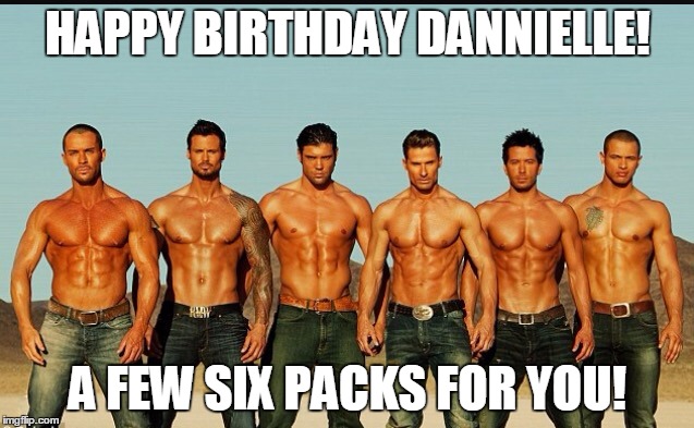 HappyBirthday | HAPPY BIRTHDAY DANNIELLE! A FEW SIX PACKS FOR YOU! | image tagged in happybirthday | made w/ Imgflip meme maker