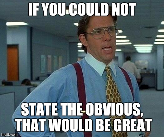 That Would Be Great Meme | IF YOU COULD NOT STATE THE OBVIOUS, THAT WOULD BE GREAT | image tagged in memes,that would be great | made w/ Imgflip meme maker