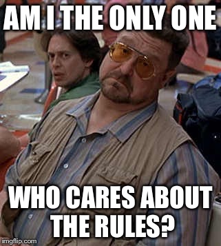 Big lebowski | AM I THE ONLY ONE; WHO CARES ABOUT THE RULES? | image tagged in big lebowski | made w/ Imgflip meme maker