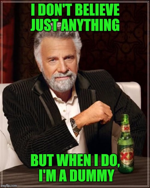 The Most Interesting Man In The World Meme | I DON'T BELIEVE JUST ANYTHING BUT WHEN I DO, I'M A DUMMY | image tagged in memes,the most interesting man in the world | made w/ Imgflip meme maker