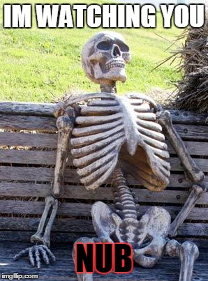 Waiting Skeleton Meme | IM WATCHING YOU; NUB | image tagged in memes,waiting skeleton | made w/ Imgflip meme maker