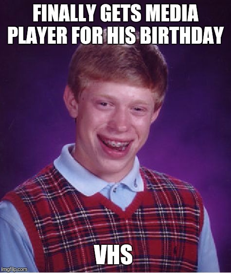 Bad Luck Brian Meme | FINALLY GETS MEDIA PLAYER FOR HIS BIRTHDAY; VHS | image tagged in memes,bad luck brian | made w/ Imgflip meme maker