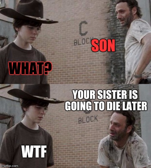 Rick and Carl Meme | SON; WHAT? YOUR SISTER IS GOING TO DIE LATER; WTF | image tagged in memes,rick and carl | made w/ Imgflip meme maker