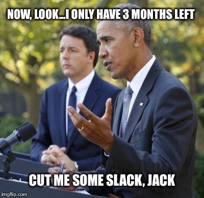 He's Hittin' the Road, Jack | NOW, LOOK...I ONLY HAVE 3 MONTHS LEFT; CUT ME SOME SLACK, JACK | image tagged in barack obama | made w/ Imgflip meme maker