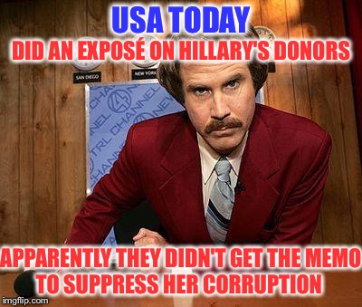There's one in every crowd that swims against the tide | USA TODAY; DID AN EXPOSÉ ON HILLARY'S DONORS; APPARENTLY THEY DIDN'T GET THE MEMO; TO SUPPRESS HER CORRUPTION | image tagged in ron burgundy,media,hillary,corruption | made w/ Imgflip meme maker