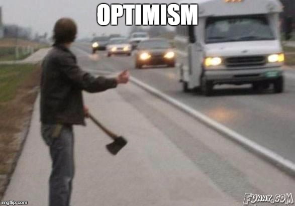 Optimism | OPTIMISM | image tagged in nutter | made w/ Imgflip meme maker
