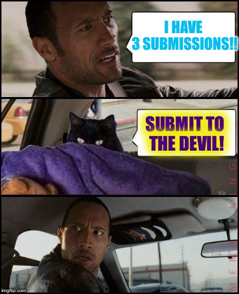 The Rock Driving | I HAVE 3 SUBMISSIONS!! SUBMIT TO THE DEVIL! | image tagged in the rock driving evil cat,memes | made w/ Imgflip meme maker