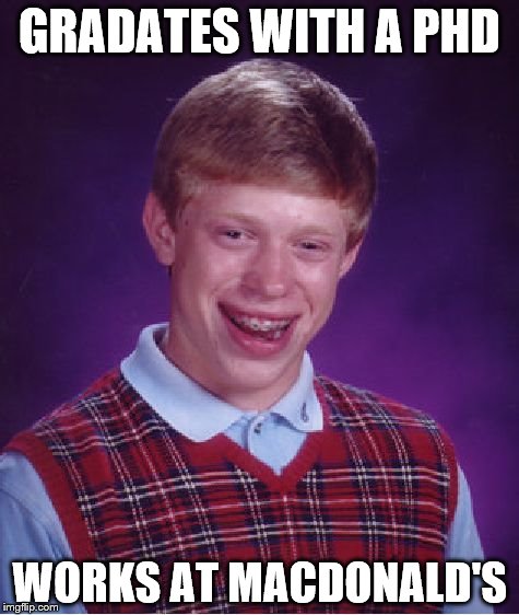 Bad Luck Brian | GRADATES WITH A PHD; WORKS AT MACDONALD'S | image tagged in memes,bad luck brian | made w/ Imgflip meme maker