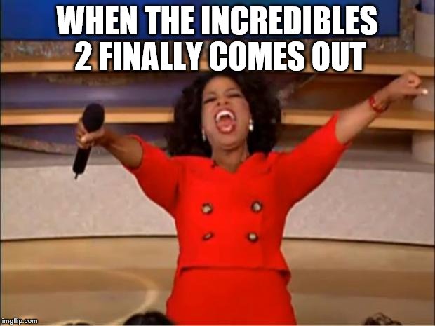 Oprah You Get A | WHEN THE INCREDIBLES 2 FINALLY COMES OUT | image tagged in memes,oprah you get a | made w/ Imgflip meme maker