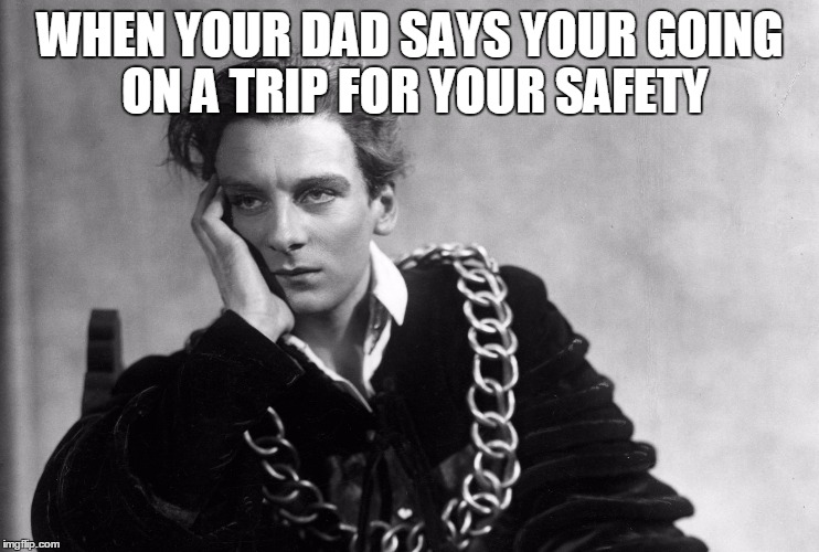 hamlet | WHEN YOUR DAD SAYS YOUR GOING ON A TRIP FOR YOUR SAFETY | image tagged in hamlet | made w/ Imgflip meme maker