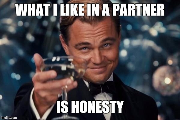 Leonardo Dicaprio Cheers Meme | WHAT I LIKE IN A PARTNER IS HONESTY | image tagged in memes,leonardo dicaprio cheers | made w/ Imgflip meme maker