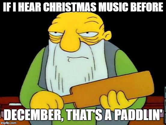 IF I HEAR CHRISTMAS MUSIC BEFORE DECEMBER, THAT'S A PADDLIN' | made w/ Imgflip meme maker