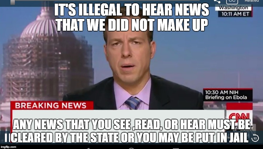 cnn breaking news template | IT'S ILLEGAL TO HEAR NEWS THAT WE DID NOT MAKE UP; ANY NEWS THAT YOU SEE ,READ, OR HEAR MUST BE CLEARED BY THE STATE OR YOU MAY BE PUT IN JAIL | image tagged in cnn breaking news template | made w/ Imgflip meme maker
