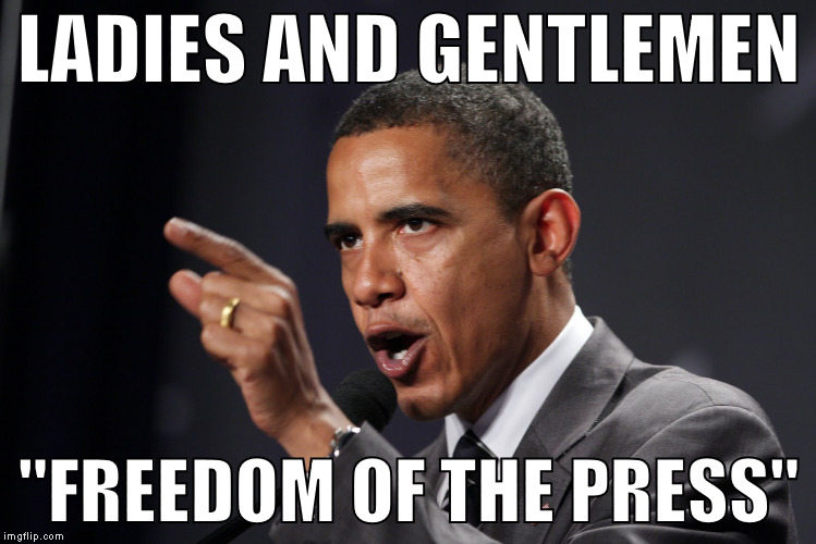 obama angry | LADIES AND GENTLEMEN; "FREEDOM OF THE PRESS" | image tagged in obama angry | made w/ Imgflip meme maker